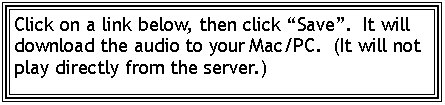 Text Box: Click on a link below, then click �Save�.  It will download the audio to your Mac/PC.  (It will not play directly from the server.)
