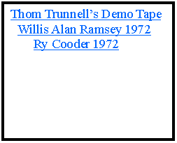 Text Box:  Thom Trunnell�s Demo Tape   Willis Alan Ramsey 1972        Ry Cooder 1972