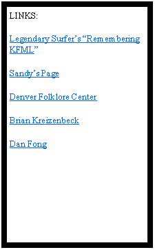Text Box: LINKS:&nbsp; Legendary Surfer�s �Remembering KFML�Sandy�s PageDenver Folklore CenterBrian Kreizenbeck Dan Fong     